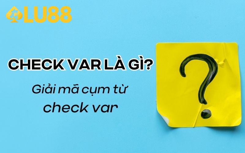 Check var là gì luôn được quan tâm